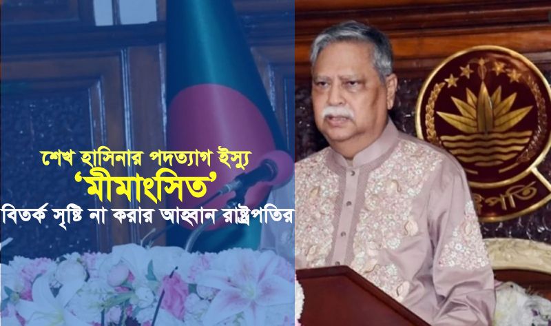 শেখ হাসিনার পদত্যাগ ইস্যু ‘মীমাংসিত’ : বিতর্ক সৃষ্টি না করার আহ্বান রাষ্ট্রপতির