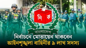 নির্বাচনে আইনশৃঙ্খলার দায়িত্বে ৯ লাখ সদস্য